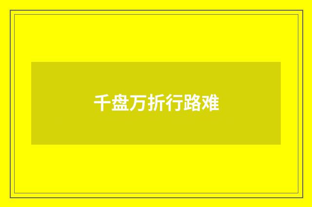 千盘万折行路难