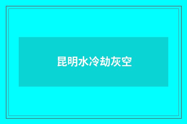 昆明水冷劫灰空