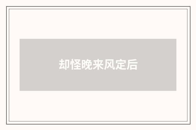 却怪晚来风定后