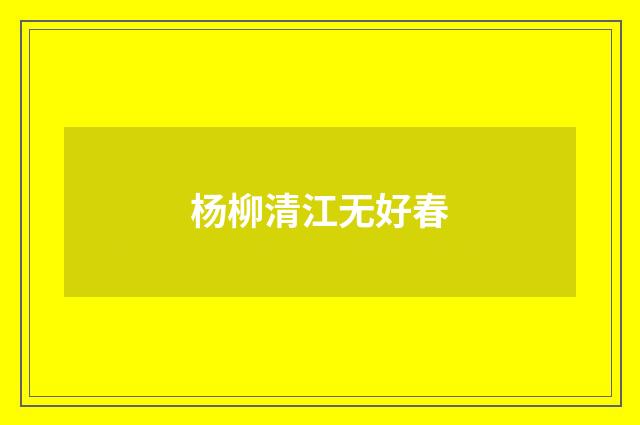 杨柳清江无好春