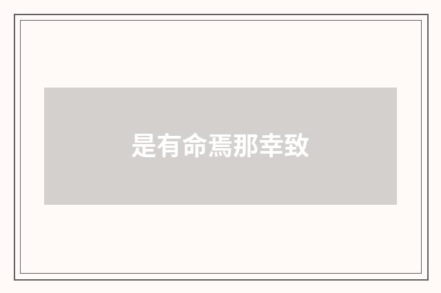 是有命焉那幸致