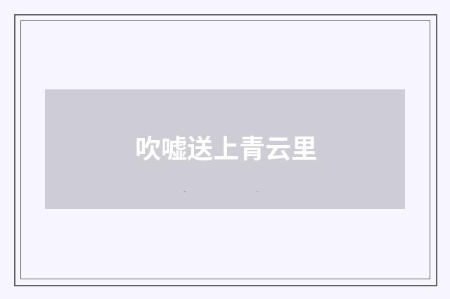 吹嘘送上青云里