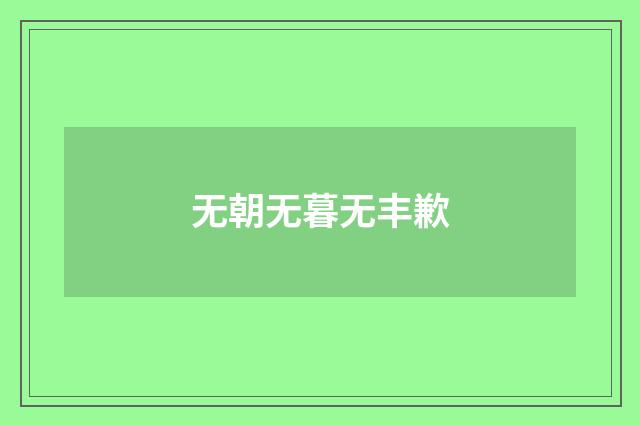 无朝无暮无丰歉