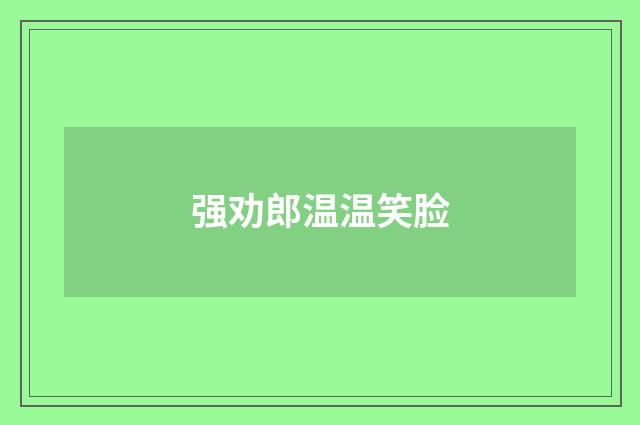 强劝郎温温笑脸