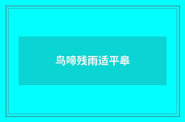 鸟啼残雨适平皋