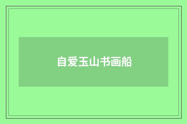 自爱玉山书画船