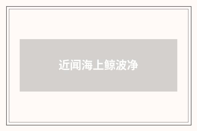 近闻海上鲸波净