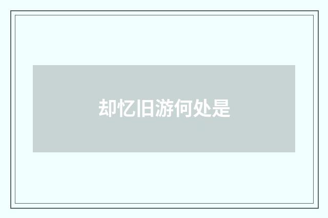 却忆旧游何处是