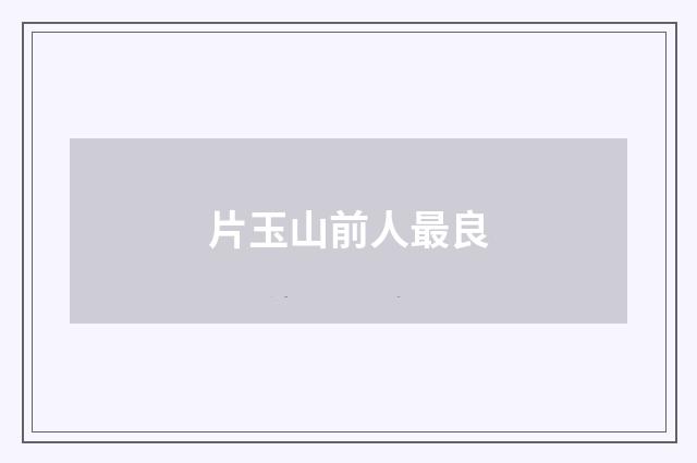 片玉山前人最良