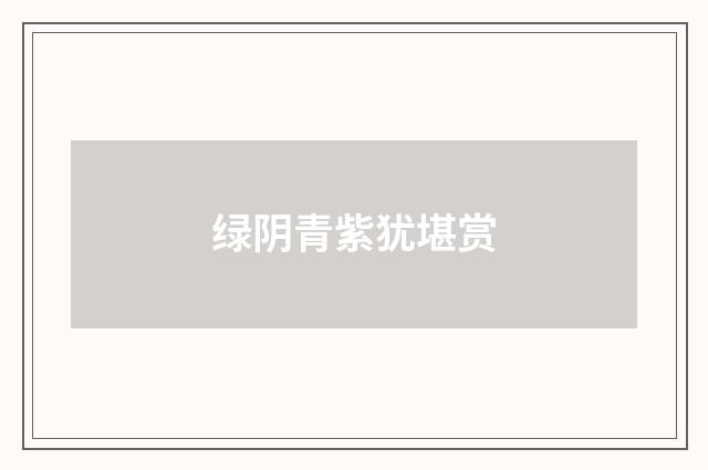 绿阴青紫犹堪赏