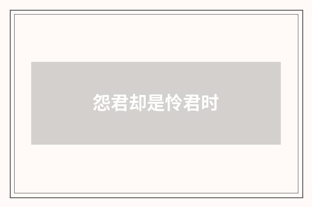 怨君却是怜君时