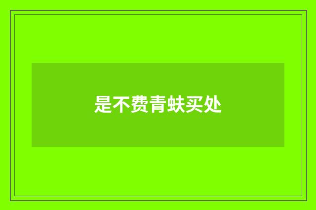 是不费青蚨买处