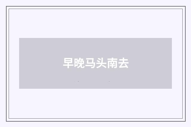 早晚马头南去