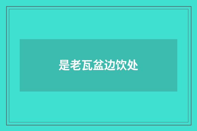 是老瓦盆边饮处