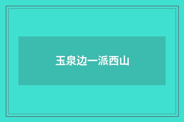 玉泉边一派西山