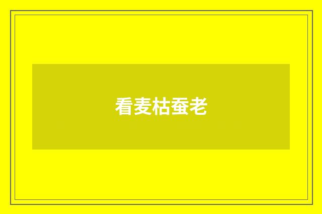 看麦枯蚕老