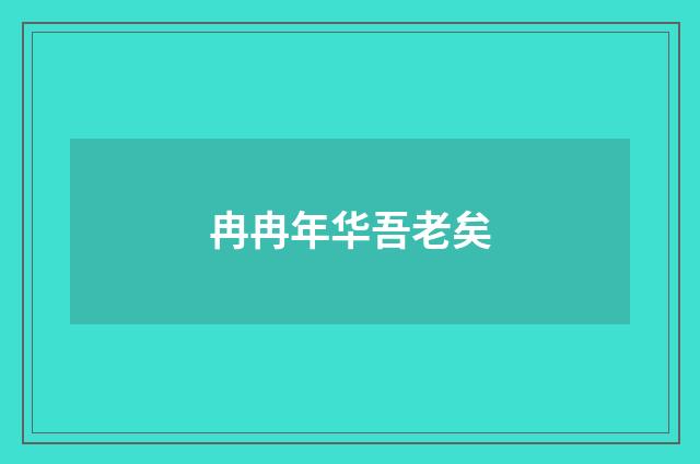 冉冉年华吾老矣