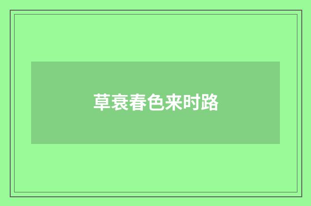 草衰春色来时路