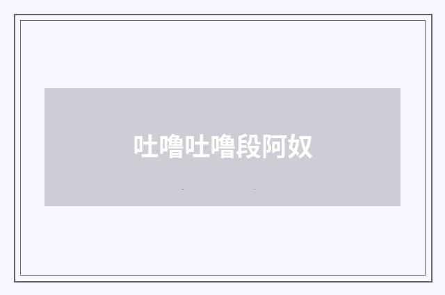 吐噜吐噜段阿奴