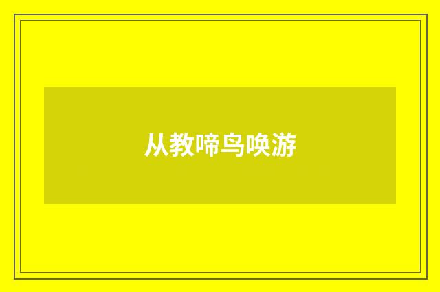 从教啼鸟唤游
