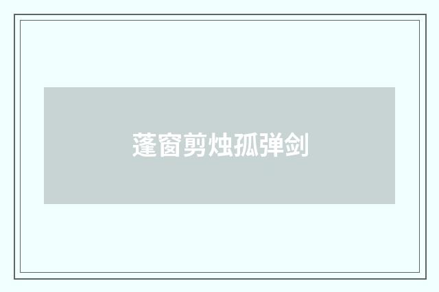 蓬窗剪烛孤弹剑