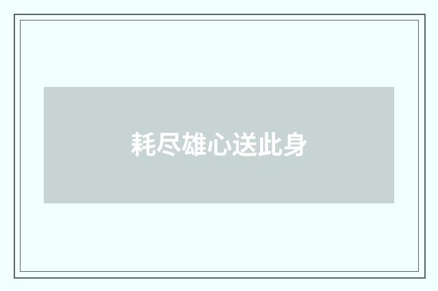 耗尽雄心送此身