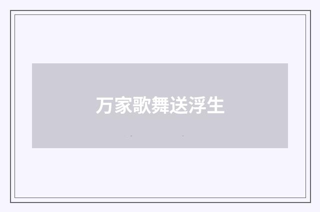 万家歌舞送浮生