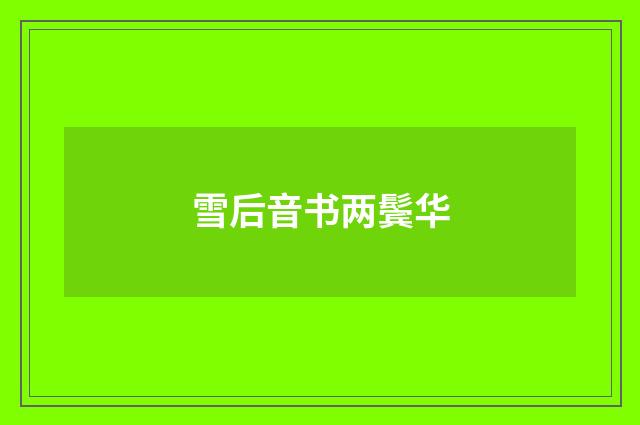 雪后音书两鬓华