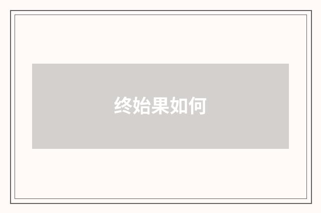 终始果如何