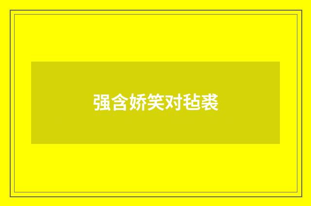 强含娇笑对毡裘