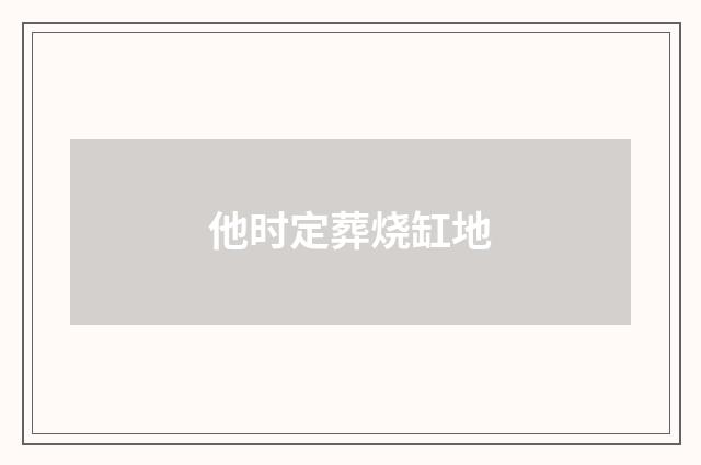 他时定葬烧缸地