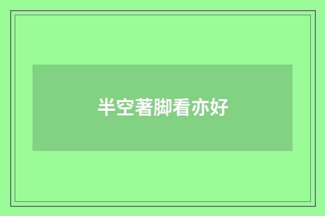半空著脚看亦好