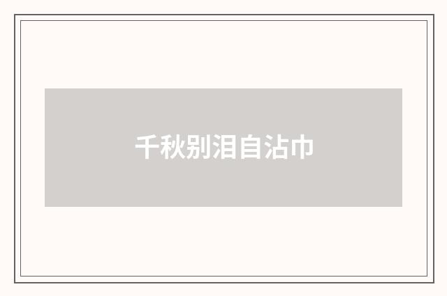 千秋别泪自沾巾