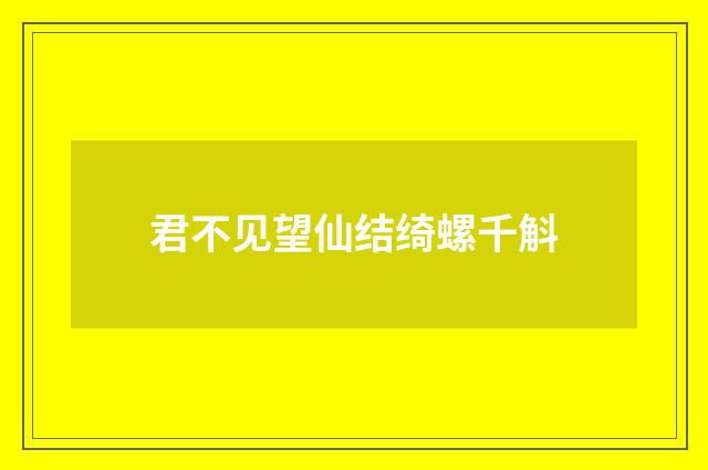 君不见望仙结绮螺千斛