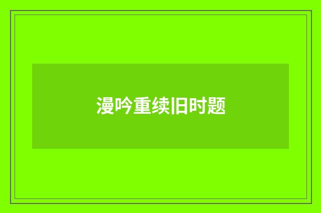 漫吟重续旧时题
