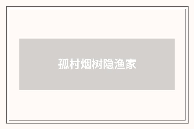 孤村烟树隐渔家