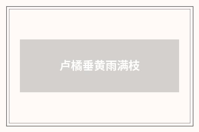 卢橘垂黄雨满枝