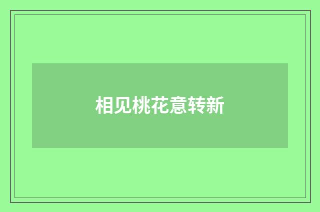 相见桃花意转新