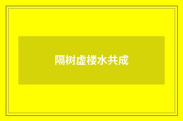 隔树虚楼水共成