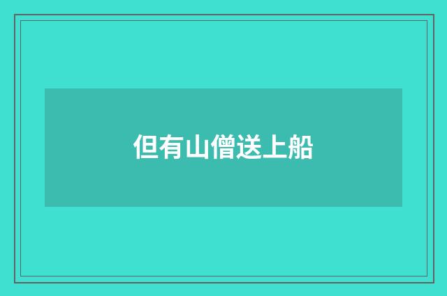 但有山僧送上船