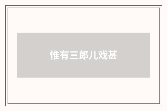 惟有三郎儿戏甚