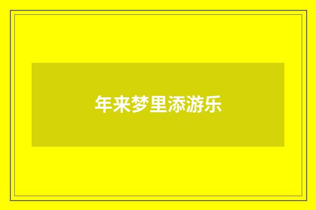 年来梦里添游乐
