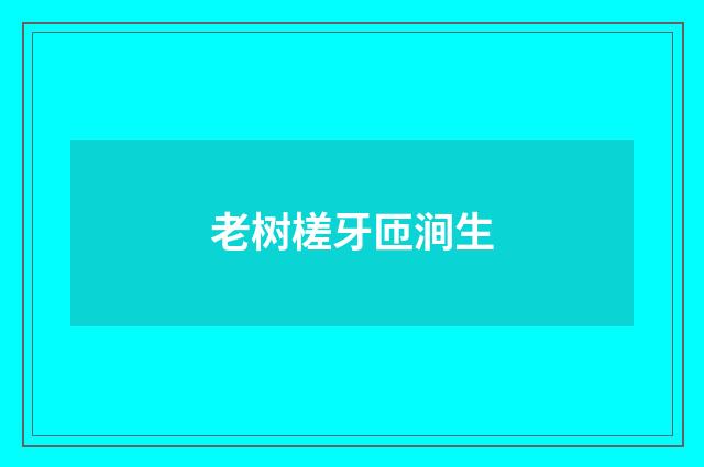 老树槎牙匝涧生
