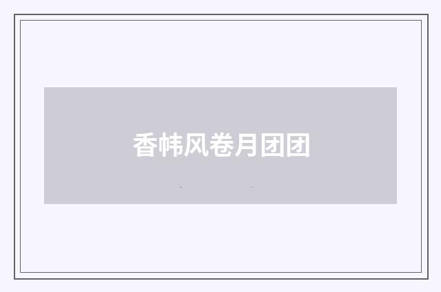 香帏风卷月团团