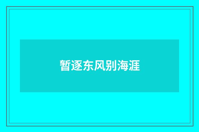 暂逐东风别海涯