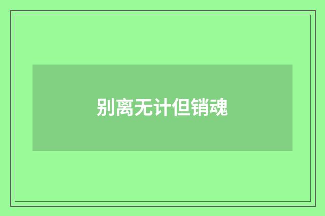 别离无计但销魂