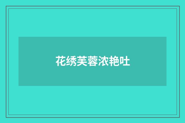 花绣芙蓉浓艳吐