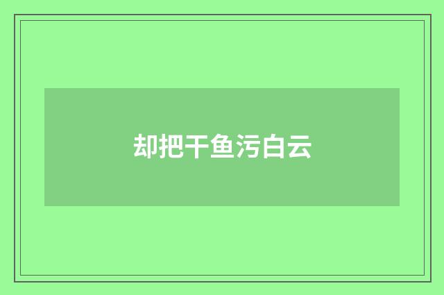 却把干鱼污白云