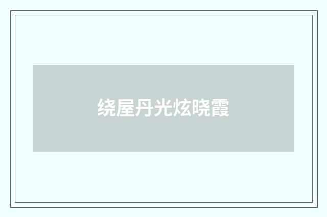 绕屋丹光炫晓霞