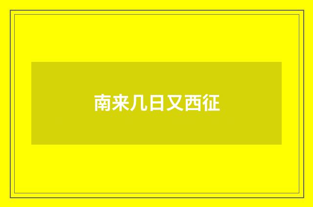 南来几日又西征